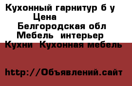 Кухонный гарнитур б/у › Цена ­ 14 900 - Белгородская обл. Мебель, интерьер » Кухни. Кухонная мебель   